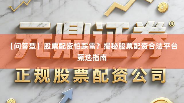 【问答型】股票配资怕踩雷?揭秘股票配资合法平台甄选指南