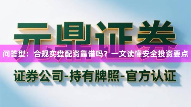 问答型:合规实盘配资靠谱吗?一文读懂安全投资要点