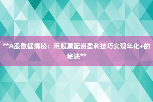 **A股数据揭秘:用股票配资盈利技巧实现年化+的秘诀**