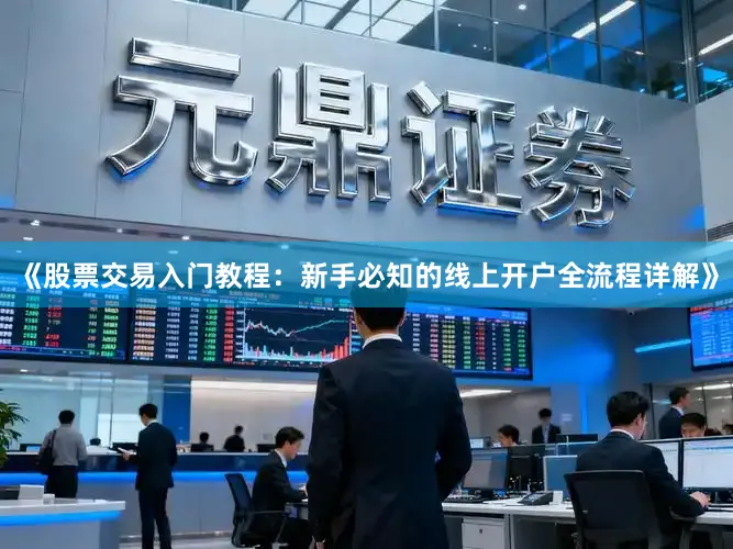 《股票交易入门教程:新手必知的线上开户全流程详解》