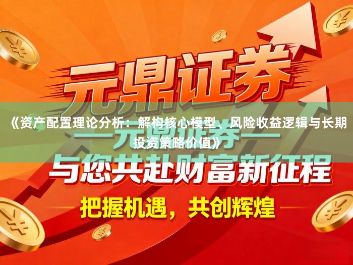 《资产配置理论分析：解构核心模型、风险收益逻辑与长期投资策略价值》