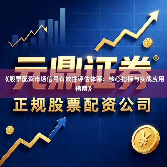 《股票配资市场信号有效性评估体系：核心指标与实战应用指南》