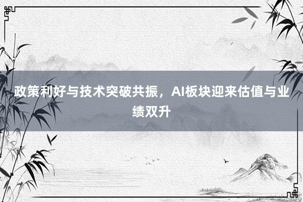 政策利好与技术突破共振，AI板块迎来估值与业绩双升