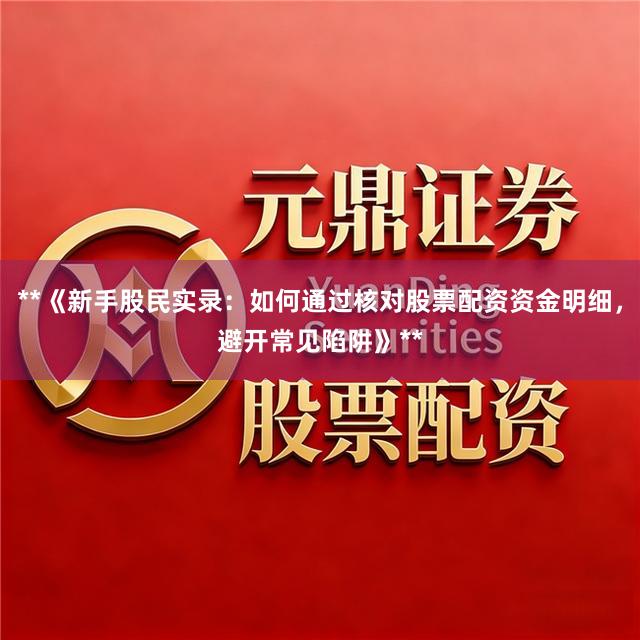 **《新手股民实录：如何通过核对股票配资资金明细，避开常见陷阱》**